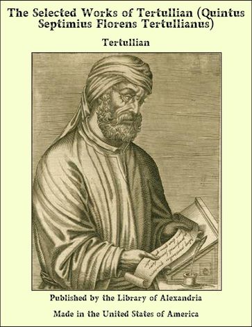 The Selected Works of Tertullian (Quintus Septimius Florens Tertullianus) - Tertullian