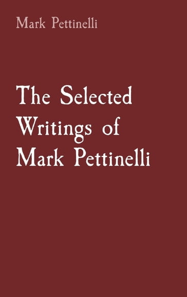 The Selected Writings of Mark Pettinelli - Mark Rozen Pettinelli