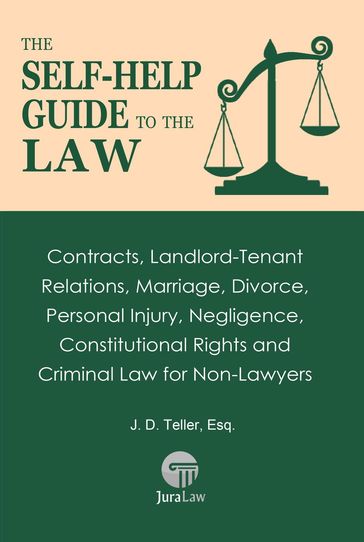 The Self-Help Guide to the Law: Contracts, Landlord-Tenant Relations, Marriage, Divorce, Personal Injury, Negligence, Constitutional Rights and Criminal Law for Non-Law - Esq. J. D. Teller