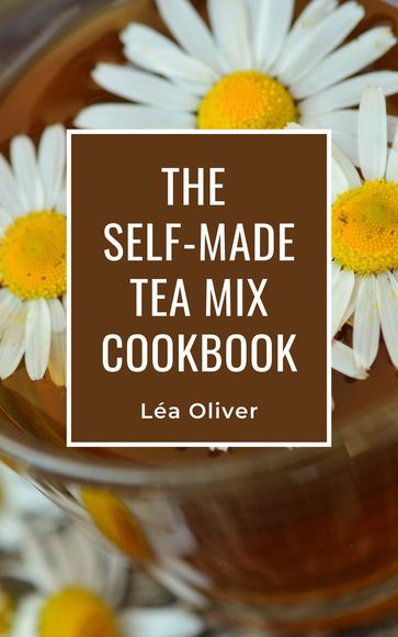 The Self-made Tea Mix Cookbook - Léa Oliver
