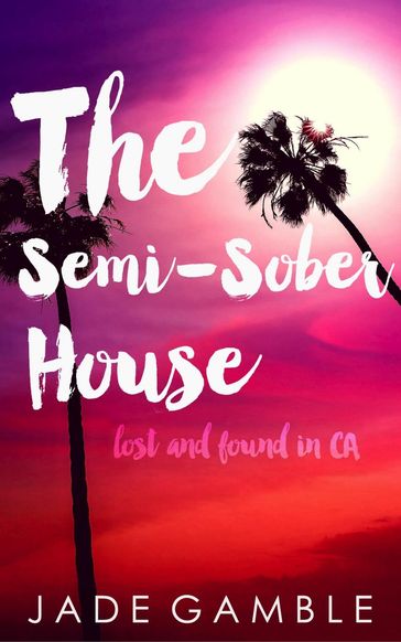 The Semi-Sober House: Lost and Found in CA - Jade Gamble