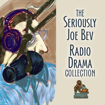The Seriously Joe Bev Radio Drama Collection - Joe Bevilacqua - William Melillo - Charles Dawson Butler