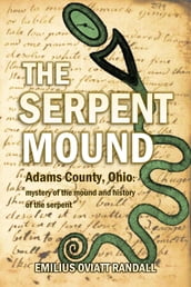 The Serpent Mound, Adams County, Ohio: mystery of the mound and history of the serpent