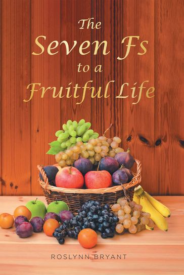 The Seven Fs to a Fruitful Life - Roslynn Bryant