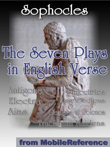 The Seven Plays In English Verse: Antigone, Aias, King Oedipus, Electra, Trachinian Maidens, Philoctetes And Oedipus At Colonos (Mobi Classics) - Sophocles