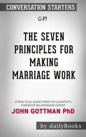 The Seven Principles for Making Marriage Work: A Practical Guide from the Country s Foremost Relationship Expert by John Gottman PhD Conversation Starters