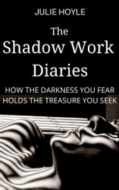 The Shadow Work Diaries: How the Darkness You Fear Holds the Treasure You Seek