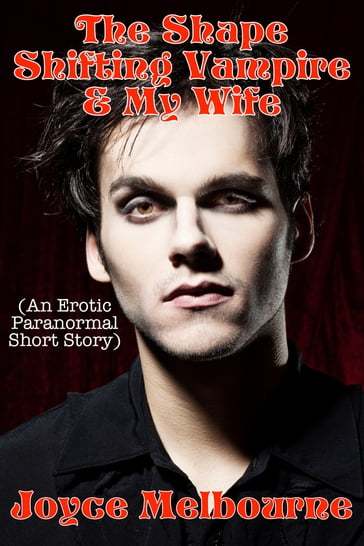 The Shape Shifting Vampire & My Wife (An Erotic Paranormal Short Story) - Joyce Melbourne