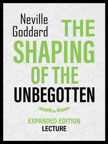 The Shaping Of The Unbegotten - Expanded Edition Lecture - Neville Goddard