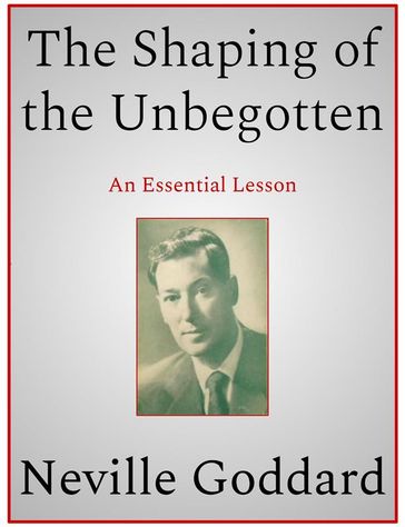 The Shaping of the Unbegotten - Neville Goddard