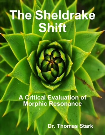 The Sheldrake Shift: A Critical Evaluation of Morphic Resonance - Dr. Thomas Stark