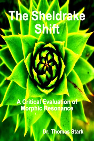 The Sheldrake Shift: A Critical Evaluation of Morphic Resonance - Dr. Thomas Stark