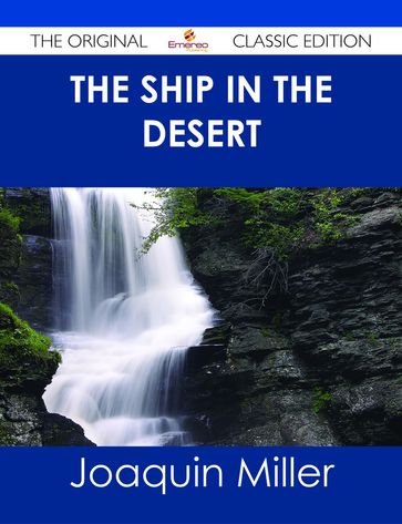 The Ship in the Desert - The Original Classic Edition - Joaquin Miller