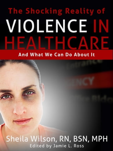 The Shocking Reality of Violence in Healthcare - Sheila Wilson - rn - BSN - MPH