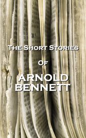 The Short Stories Of Arnold Bennett
