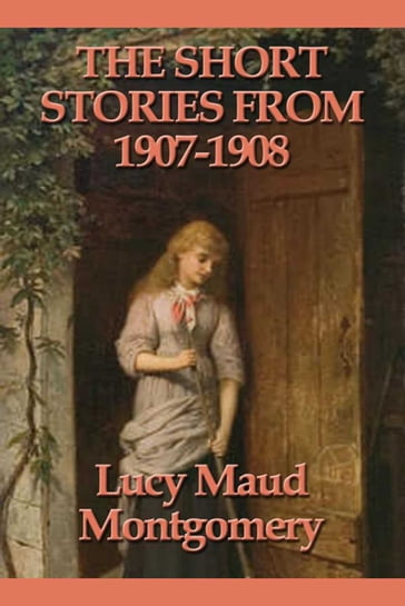 The Short Stories from 1907-1908 - Lucy Maud Montgomery