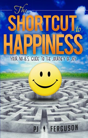 The Shortcut To Happiness: Your No-B.S. Guide to the Journey of Joy - PJ Ferguson