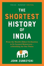 The Shortest History of India: From the World s Oldest Civilization to Its Largest Democracy - A Retelling for Our Times (Shortest History)