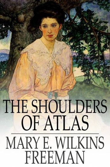 The Shoulders of Atlas - Mary E. Wilkins Freeman