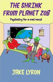 The Shrink from Planet Zob: Psychiatry for a Mad World