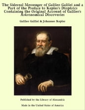 The Sidereal Messenger of Galileo Galilei and a Part of the Preface to Kepler s Dioptrics Containing the Original Account of Galileo s Astronomical Discoveries