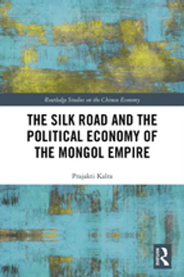 The Silk Road and the Political Economy of the Mongol Empire - Prajakti Kalra