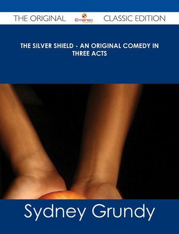 The Silver Shield - An Original Comedy in Three Acts - The Original Classic Edition - Sydney Grundy