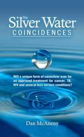 The Silver Water Coincidences: Will a Unique Form of Nanosilver Ever Be an Approved Treatment for Cancer, TB, HIV and Several Less Serious Conditions?