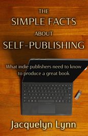 The Simple Facts About Self-Publishing: What Indie Publishers Need to Know to Produce a Great Book