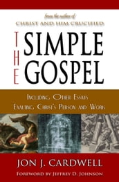 The Simple Gospel: Including Other Essays Exalting Christ s Person and Work