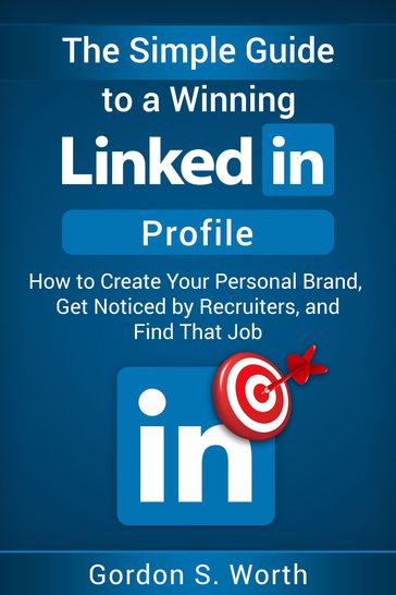 The Simple Guide to a Winning LinkedIn Profile - Gordon S. Worth