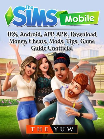 The Sims Mobile, IOS, Android, APP, APK, Download, Money, Cheats, Mods, Tips, Game Guide Unofficial - THE YUW