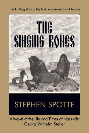 The Singing Bones: A Novel of the Life and Times of Naturalist Georg Wilhelm Steller - Stephen Spotte