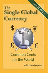 The Single Global Currency - Common Cents for the World (2014 Edition)
