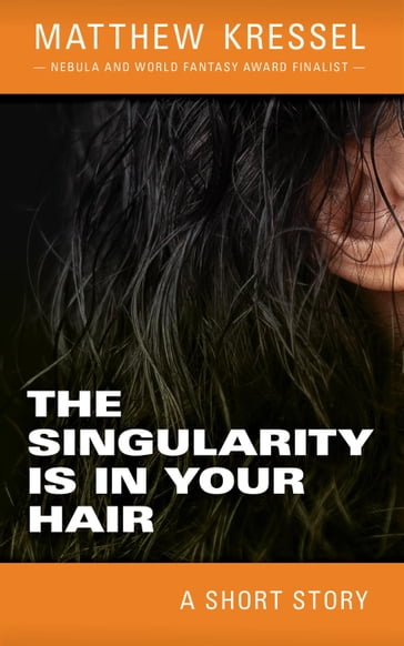 The Singularity is in Your Hair - Matthew Kressel