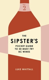 The Sipster s Pocket Guide to 50 Must-Try BC Wines: Volume 2