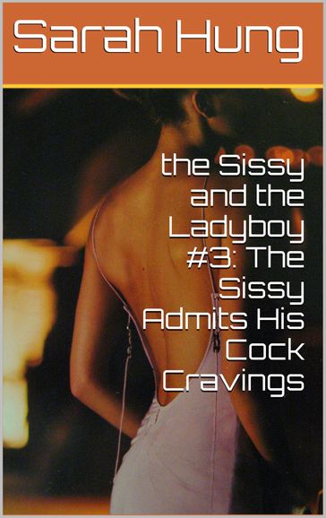 The Sissy and the Ladyboy #3: The Sissy Admits His Cock Cravings - Sarah Hung
