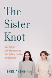 The Sister Knot: Why We Fight, Why We re Jealous, and Why We ll Love Each Other No Matter What