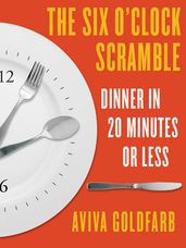The Six O Clock Scramble: Dinner in 20 Minutes or Less