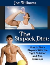 The Sixpack Diet: How to Get a Sixpack With the Right Nutrition and Abs Exercises