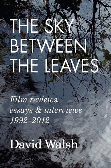 The Sky Between the Leaves: Film Reviews, Essays and Interviews 1992  2012 - David Walsh