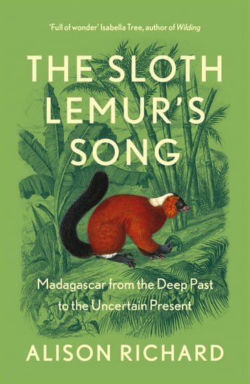 The Sloth Lemur's Song: Madagascar from the Deep Past to the Uncertain Present - Alison Richard