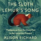 The Sloth Lemur s Song: The History of Madagascar s Evolution from the Deep Past to the Uncertain Present