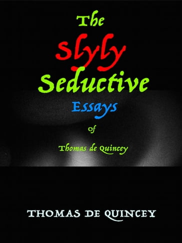The Slyly Seductive Essays of Thomas de Quincey - Thomas De Quincey