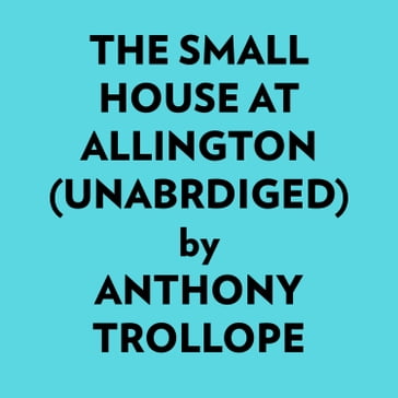 The Small House at Allington (Unabridged) - Anthony Trollope