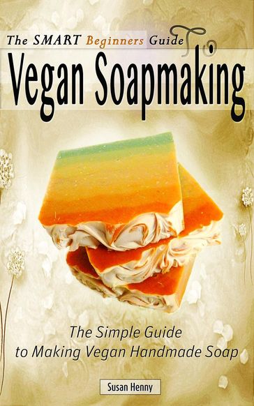 The Smart Beginners Guide To Vegan Soapmaking - Susan Henny