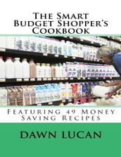 The Smart Budget Shopper s Cookbook: Featuring 49 Money Saving Recipes