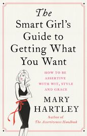 The Smart Girl s Guide to Getting What You Want