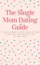 The Smart Single Mom Dating Guide: A Single Mother