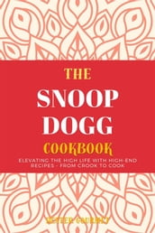 The Snoop Dogg Cookbook: Elevating the High Life with High-End Recipes - From Crook to Cook